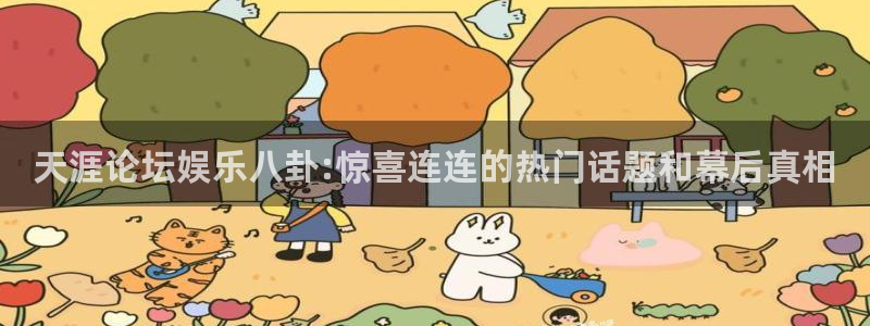 糖果派对游戏网站：天涯论坛娱乐八卦:惊喜连连的热门话题和幕后真相