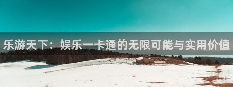 金沙糖果派对网址：乐游天下：娱乐一卡通的无限可能与实用价值