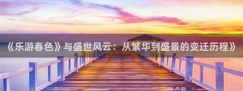糖果派对爆分：《乐游春色》与盛世风云：从繁华到盛景的变迁历程》